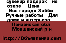 сувенир подарок “ на озере“ › Цена ­ 1 250 - Все города Хобби. Ручные работы » Для дома и интерьера   . Пензенская обл.,Мокшанский р-н
